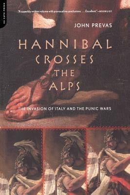 Hannibal Crosses the Alps: The Invasion of Italy and the Punic Wars by Prevas, John