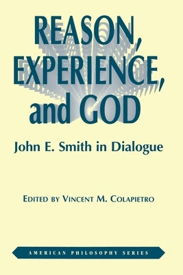 Reason, Experience, and God: John E. Smith in Dialogue by Colapietro, Vincent