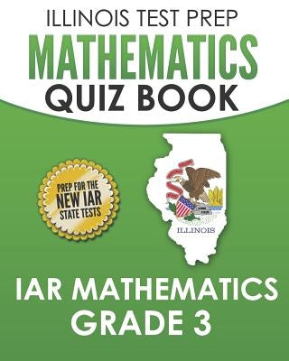 Illinois Test Prep Mathematics Quiz Book Iar Mathematics Grade 3: Preparation for the Illinois Assessment of Readiness Mathematics Tests by Hawas, L.