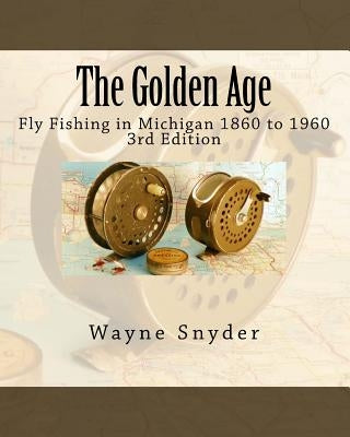 The Golden Age - Edition 3: Fly Fishing in Michigan 1860 to 1960 by Sams, Charles