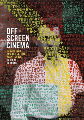 Off-Screen Cinema: Isidore Isou and the Lettrist Avant-Garde by Cabañas, Kaira M.