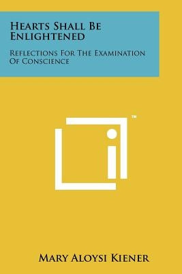 Hearts Shall Be Enlightened: Reflections for the Examination of Conscience by Kiener, Mary Aloysi