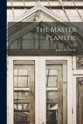 The Master Planter; by Girvin, James W. (James Walter) 1844