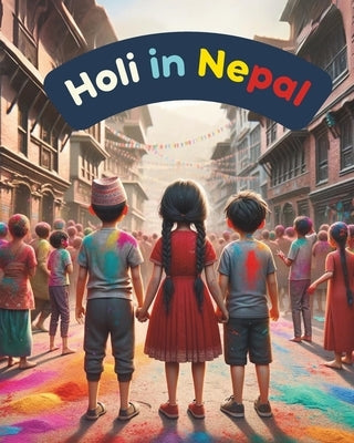Holi in Nepal: Festivals of Nepal; Nepali Children book; Stories about Holi by Narratives, Himalayan