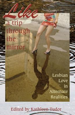 Like a Trip Through the Mirror: Lesbian Love in Alternate Realities by Tudor, Kathleen