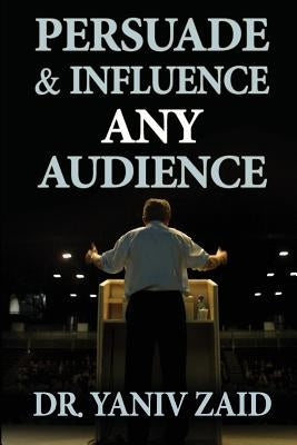 Persuade And Influence Any Audience: Public Speaking by Zaid, Yaniv