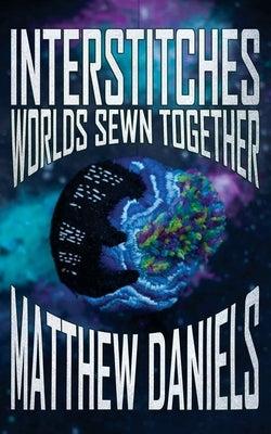 Interstitches: Worlds Sewn Together by Daniels, Matthew