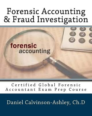 Forensic Accounting & Fraud Investigation: Certified Global Forensic Accountant Exam Prep Course by Calvinson-Ashley Ch D., Daniel