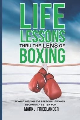 Life Lessons Thru The Lens of Boxing by Friedlander, Mark J.