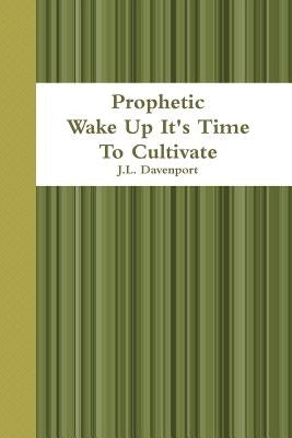 Prophetic Wake Up It's Time To Cultivate by Davenport, J. L.