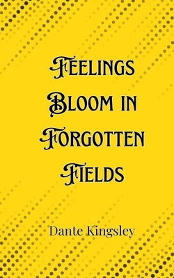 Feelings Bloom in Forgotten Fields by Kingsley, Dante