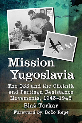 Mission Yugoslavia: The OSS and the Chetnik and Partisan Resistance Movements, 1943-1945 by Torkar, Blaz