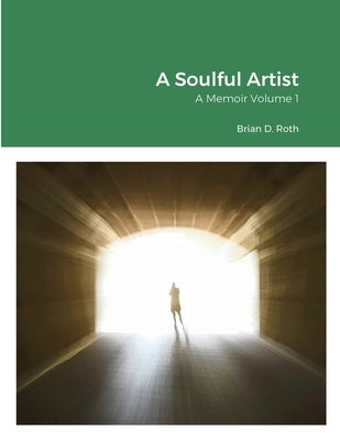 A Soulful Artist: A Memoir Volume 1 by Roth, Brian