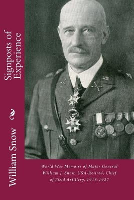 Signposts of Experience: World War Memoirs of Major General William J. Snow, USA-Retired, Chief of Field Artillery, 1918-1927 by Kaplan, Lawrence M.