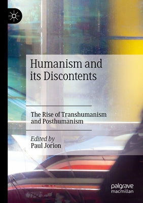 Humanism and Its Discontents: The Rise of Transhumanism and Posthumanism by Jorion, Paul