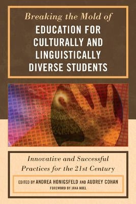 Breaking the Mold of Education for Culturally and Linguistically Diverse Students: Innovative and Successful Practices for the 21st Century by Honigsfeld, Andrea