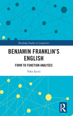 Benjamin Franklin's English: Form to Function Analyses by Iyeiri, Yoko