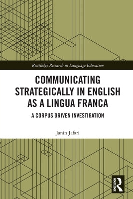 Communicating Strategically in English as a Lingua Franca: A Corpus Driven Investigation by Jafari, Janin