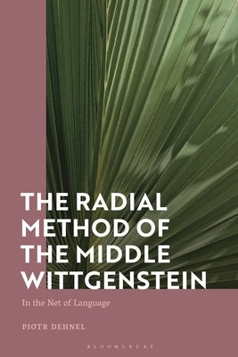 The Radial Method of the Middle Wittgenstein: In the Net of Language by Dehnel, Piotr