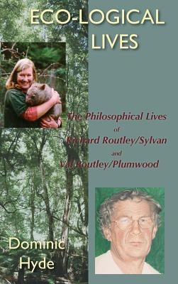 Eco-Logical Lives. the Philosophical Lives of Richard Routley/Sylvan and Val Routley /Plumwood. by Hyde, Dominic