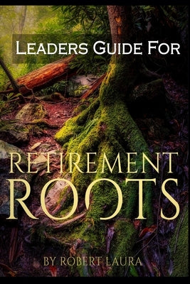 Leaders Guide For Retirement Roots by Laura, Robert S.