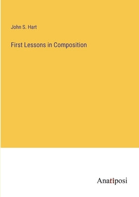 First Lessons in Composition by Hart, John S.