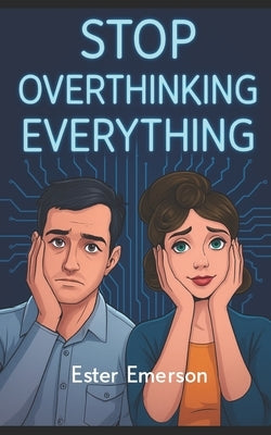 Stop Overthinking Everything: Break the Spiral of Anxiety, Second-Guessing, and Mental Exhaustion by Bennet, Luca
