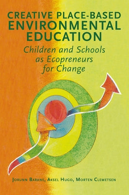 Creative Place-Based Environmental Education: Children and Schools as Ecopreneurs for Change by Barane, Jorunn