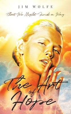 The Art of Hope: That We Might Find a Way by Wolfe, Jim