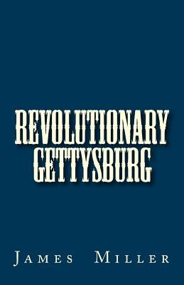 Revolutionary Gettysburg by Miller, James B.