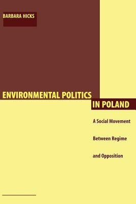 Environmental Politics in Poland: A Social Movement Between Regime and Opposition by Hicks, Barbara