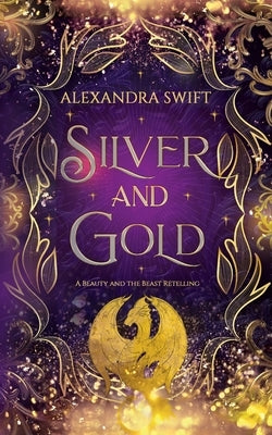 Silver and Gold: A Beauty and the Beast Retelling by Swift, Alexandra