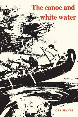 The Canoe and White Water: From Essential to Sport by Franks, C. E. S.