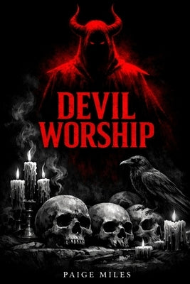 Devil Worship: The Hidden History of Forbidden Ritual, Accusation, and Power by Miles, Paige