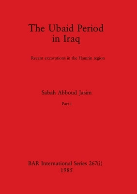 The Ubaid Period in Iraq, Part i: Recent excavations in the Hamrin region by Abboud Jasim, Sabah