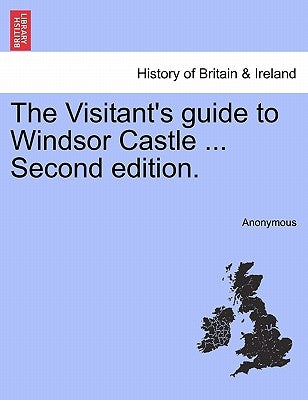 The Visitant's Guide to Windsor Castle ... Second Edition. by Anonymous