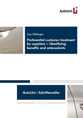 Preferential Customer Treatment by Suppliers: Identifying Benefits and Antecedents by Huttinger, Lisa