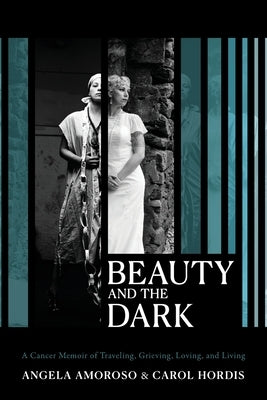 Beauty and The Dark: A Cancer Memoir of Traveling, Grieving, Loving, and Living by Hordis, Carol