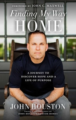 Finding My Way Home: A Journey to Discover Hope and a Life of Purpose by Houston, John