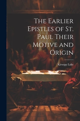 The Earlier Epistles of St. Paul Their Motive and Origin by Lake, Kirsopp