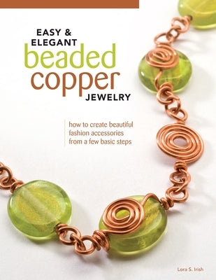 Easy & Elegant Beaded Copper Jewelry: How to Create Beautiful Fashion Accessories from a Few Basic Steps by Irish, Lora S.