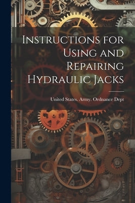 Instructions for Using and Repairing Hydraulic Jacks by United States Army Ordnance Dept