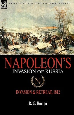 Napoleon's Invasion of Russia: Invasion & Retreat, 1812 by Burton, R. G.