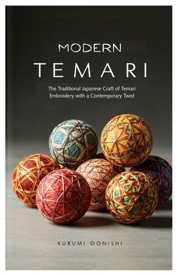 Modern Temari: The Traditional Japanese Craft of Temari Embroidery with a Contemporary Twist by Oonishi, Kurumi