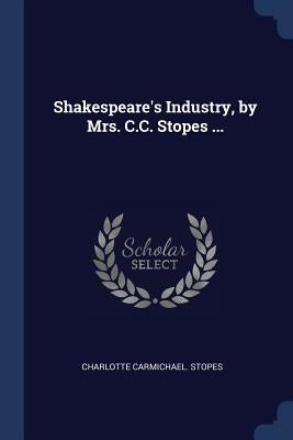 Shakespeare's Industry, by Mrs. C.C. Stopes ... by Stopes, Charlotte Carmichael