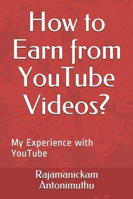 How to Earn from YouTube Videos?: My Experience with YouTube by Antonimuthu, Rajamanickam