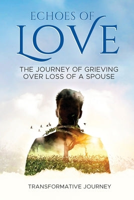 Echoes of Love: The Journey of Grieving Over Loss of a Spouse by Journey, Transformative
