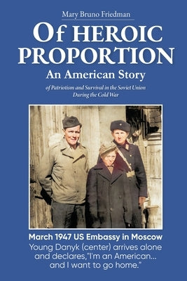 Of HEROIC PROPORTION An American Story: of Patriotism and Survival in the Soviet Union During the Cold War by Friedman, Mary Bruno
