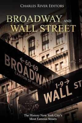 Broadway and Wall Street: The History New York City's Most Famous Streets by Charles River Editors