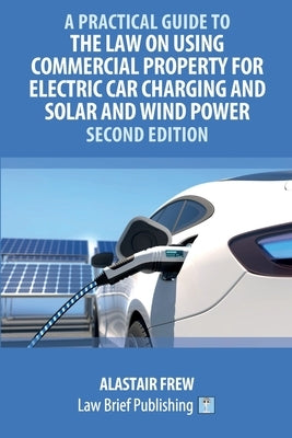 A Practical Guide to the Law on Using Commercial Property for Electric Car Charging and Solar and Wind Power - Second Edition by Frew, Alastair